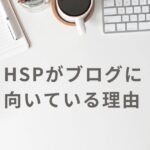 HSPの副業にブログをおすすめする3つの理由【収益化方法も解説】