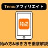 【激アツ】Temuアフィリエイト完全攻略！始め方や稼ぎ方を徹底解説