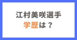 江村美咲選手の学歴？大学はあの名門