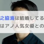 【最新】井之脇海は結婚してる？彼女はアノ女優って本当？学歴や家族も紹介