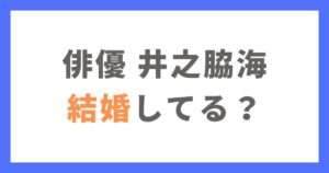 井之脇海は結婚してる？