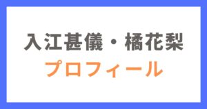 入江甚儀と橘花梨のプロフィール