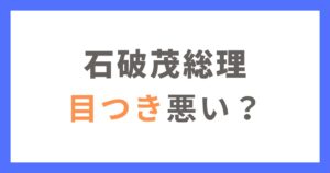 石破茂総理の目つきが悪いと言われる理由