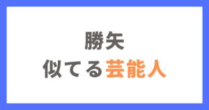 勝矢さんに似てる芸能人