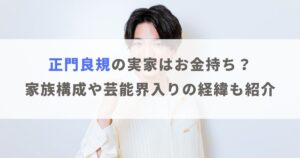 正門良規の実家はお金持ち？家族構成や芸能界入りの経緯も紹介