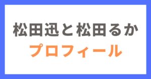 松田迅と松田るかのプロフィールと共演歴