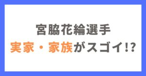 宮脇花綸選手の実家や父親