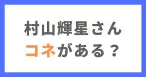 村山輝星にはコネがあるって本当？