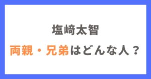 塩﨑太智さんの親や兄弟はどんな人？