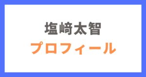 塩﨑太智さんのプロフィール