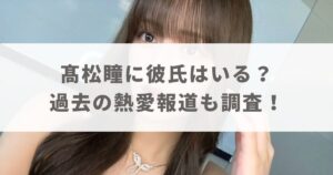 髙松瞳に彼氏はいる？過去の熱愛報道や恋愛禁止の噂は本当か調べてみた