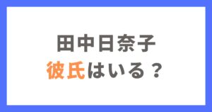 田中日奈子に彼氏はいる？