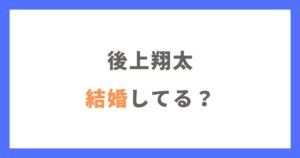 後上翔太は結婚してる？