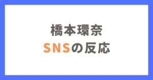 橋本環奈のパワハラ疑惑に対するSNSの反応