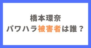 橋本環奈のパワハラ被害者である8名のマネージャーは誰？