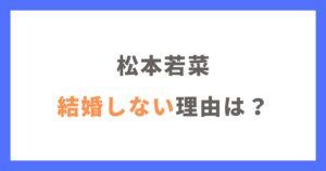 松本若菜が結婚しない3つの理由