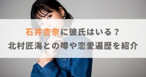 【顔画像】石井杏奈に彼氏はいる？北村匠海との噂や恋愛遍歴を紹介！