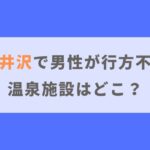 【軽井沢の温泉施設】男性が行方不明になったのはどこ？情報をもとに推測