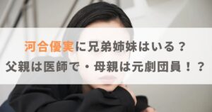 河合優実に兄弟姉妹はいる？父親は医師で母親は元劇団員！？