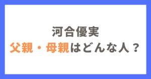 河合優実の父親と母親はどんな人？