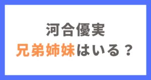 河合優実に兄弟姉妹はいる？