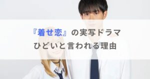 着せ恋の実写ドラマがひどいと言われる3つの理由｜原作改変がヤバイ！？