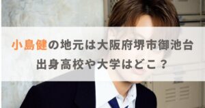 小島健の地元は大阪府堺市御池台！実家や出身高校・大学はどこ？