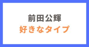 前田公輝の好きなタイプや恋愛観