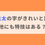 【画像】松田元太の字がきれいと話題！過去に習っていたかや他の特技も紹介