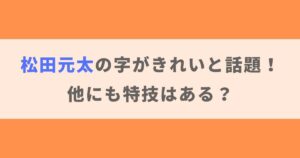 【画像】松田元太の字がきれいと話題！過去に習っていたかや他の特技も紹介