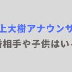 三上大樹アナウンサーに結婚相手や子供はいる？家族構成を紹介