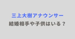 三上大樹アナウンサーに結婚相手や子供はいる？家族構成を紹介