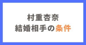 村重杏奈が結婚相手（旦那）に求める条件