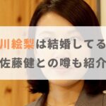 【2024年】村川絵梨は結婚してる？佐藤健との噂や歴代彼氏も紹介！