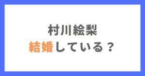 村川絵梨は結婚してる？