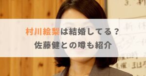 【2024年】村川絵梨は結婚してる？佐藤健との噂や歴代彼氏も紹介！