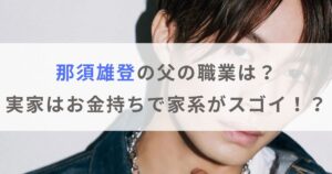 那須雄登の父の職業がすごい！？実家はお金持ちで家系はあの偉人の末裔？