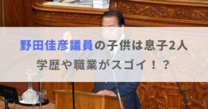 【画像】野田佳彦議員の子供は息子が2人！経歴や学歴がスゴイ！？