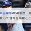 大谷翔平の50号ボールをオークションで落札した台湾企業はどこ？