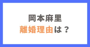 岡本麻里（おかもとまり）の離婚理由は？