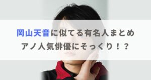 【画像】岡山天音に似てる有名人7選！アノ人気俳優やアスリートにそっくり