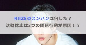 RIIZEのスンハンは何した？活動休止や脱退は3つの問題行動が原因！？