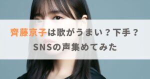 齊藤京子は歌がうまい？歌下手？嫌いの声やSNSでの反応もご紹介！