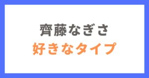 齊藤なぎさの好きなタイプや結婚観