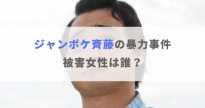 ジャンポケ斉藤の被害女性は誰？相手はタレントという噂を検証