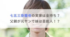 七五三掛龍也の実家は金持ち？父親が元ヤンで妹は芸能人の噂も調査！