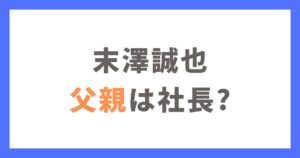 末澤誠也の父親はアパレル社長でお金持ち？