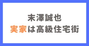 末澤誠也の実家は高級住宅街