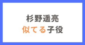 杉野遥亮に似てる子役