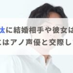 鈴木崚汰に彼女や結婚相手はいる？過去にはアノ人気声優との交際が噂に！